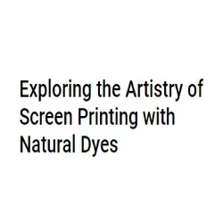Exploring The Artistry Of Screen Printing With Natural Dyes-2024